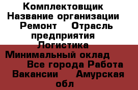 Комплектовщик › Название организации ­ Ремонт  › Отрасль предприятия ­ Логистика › Минимальный оклад ­ 20 000 - Все города Работа » Вакансии   . Амурская обл.